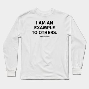 I am an example to others. A bad example. Long Sleeve T-Shirt